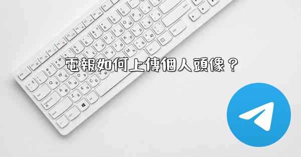 <b>電報如何上傳個人頭像？</b>