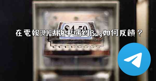 在電報測試版中遇到Bug如何反饋？