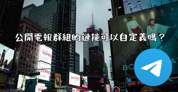 <b>公開電報群組的鏈接可以自定義嗎？</b>