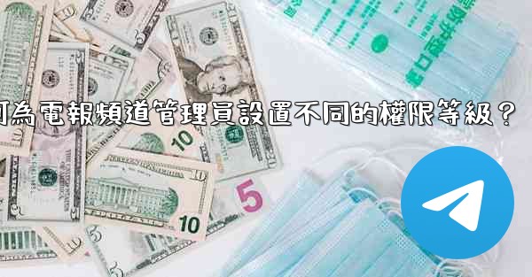 <b>如何為電報頻道管理員設置不同的權限等級？</b>