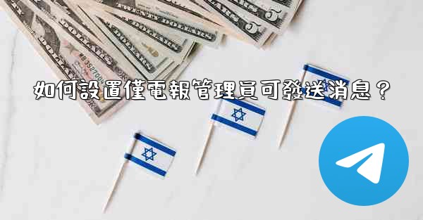 如何設置僅電報管理員可發送消息？