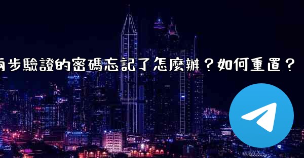 電報兩步驗證的密碼忘記了怎麼辦？如何重置？