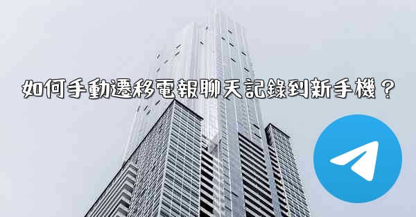 如何手動遷移電報聊天記錄到新手機？