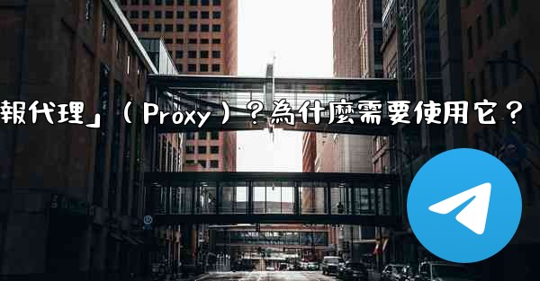 什麼是「電報代理」（Proxy）？為什麼需要使用它？