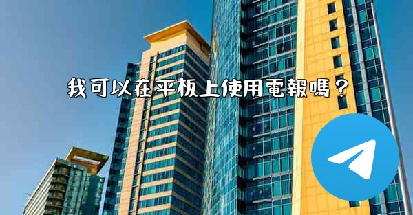 我可以在平板上使用電報嗎？