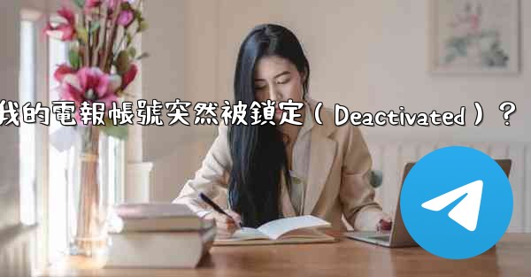 為什麼我的電報帳號突然被鎖定（Deactivated）？