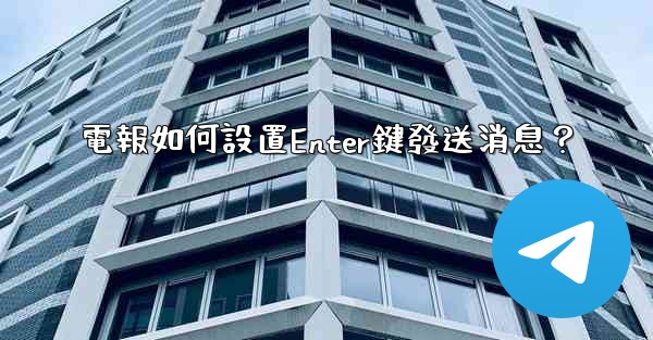 電報如何設置Enter鍵發送消息？