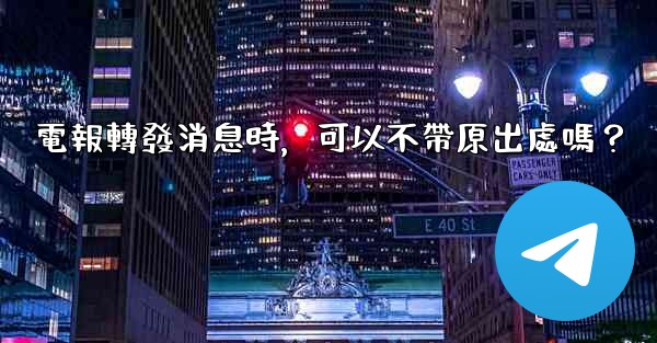 電報轉發消息時，可以不帶原出處嗎？