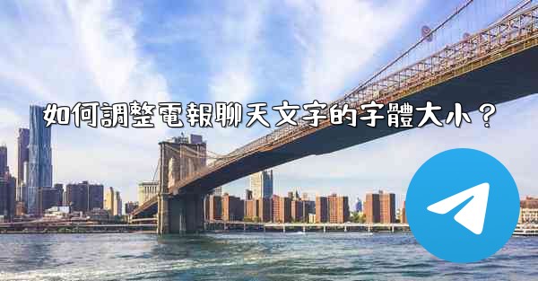 如何調整電報聊天文字的字體大小？