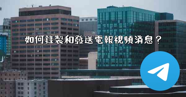 如何錄製和發送電報視頻消息？