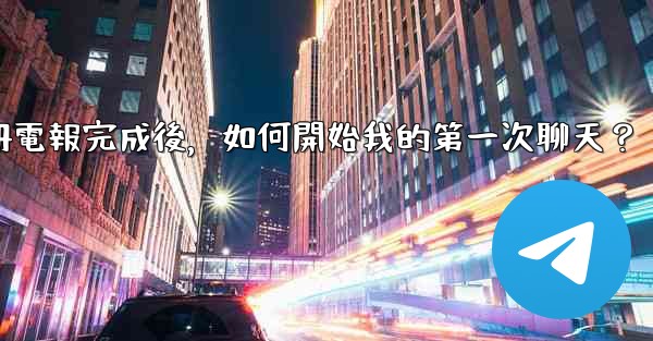 註冊電報完成後，如何開始我的第一次聊天？