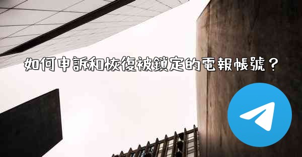 如何申訴和恢復被鎖定的電報帳號？