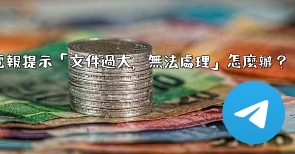 <b>電報提示「文件過大，無法處理」怎麼辦？</b>