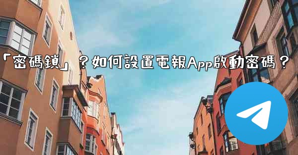 電報什麼是「密碼鎖」？如何設置電報App啟動密碼？