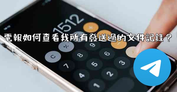 電報如何查看我所有發送過的文件記錄？