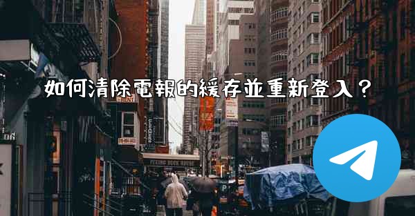 如何清除電報的緩存並重新登入？