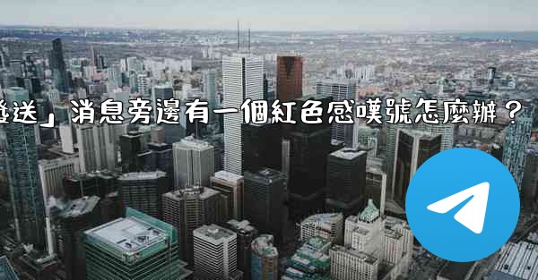 電報「未發送」消息旁邊有一個紅色感嘆號怎麼辦？