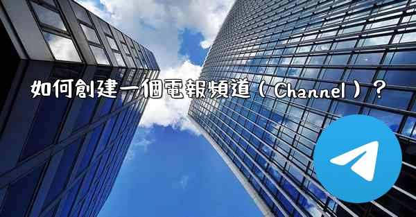 <b>如何創建一個電報頻道（Channel）？</b>