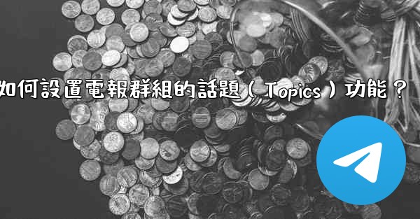 <b>如何設置電報群組的話題（Topics）功能？</b>