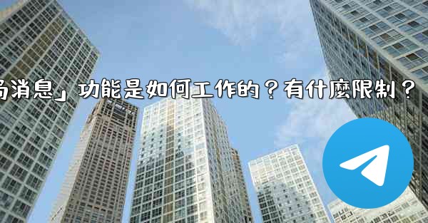 電報的「刪除全局消息」功能是如何工作的？有什麼限制？