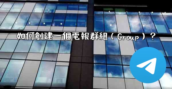 如何創建一個電報群組（Group）？