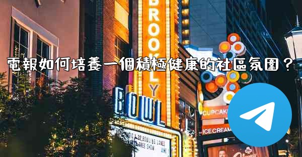 電報如何培養一個積極健康的社區氛圍？