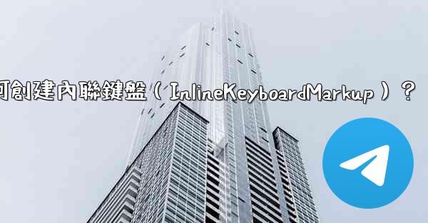 電報如何創建內聯鍵盤（InlineKeyboardMarkup）？