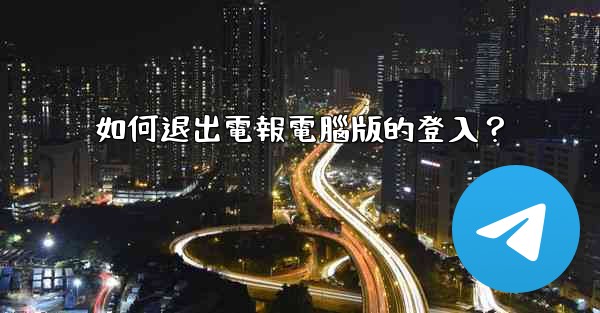 如何退出電報電腦版的登入？