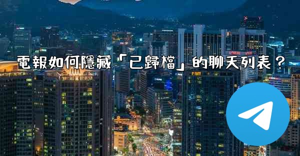<b>電報如何隱藏「已歸檔」的聊天列表？</b>