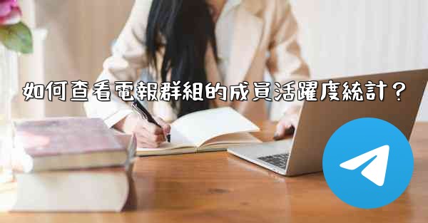 如何查看電報群組的成員活躍度統計？