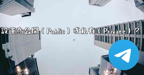 如何將電報群組設置為公開（Public）或私有（Private）？