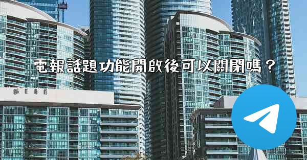 電報話題功能開啟後可以關閉嗎？