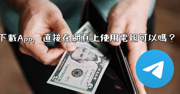 我可以不下載App，直接在網頁上使用電報可以嗎？