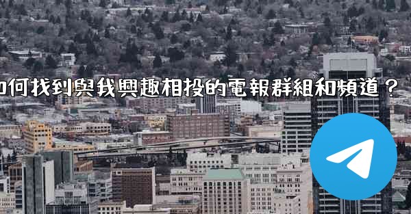 <b>如何找到與我興趣相投的電報群組和頻道？</b>