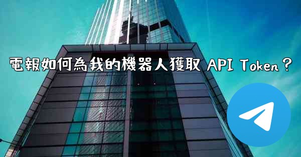 電報如何為我的機器人獲取 API Token？