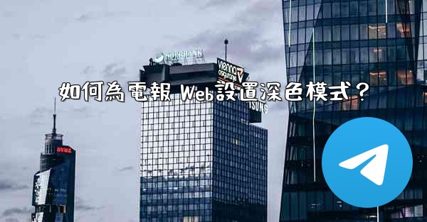 如何為電報 Web設置深色模式？