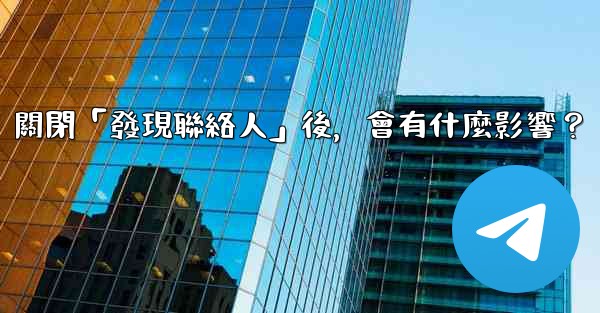 我想知道電報，關閉「發現聯絡人」後，會有什麼影響？