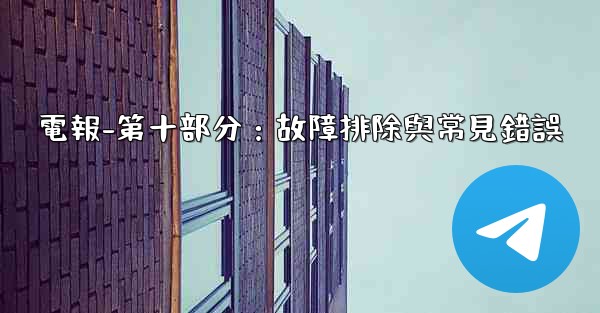 電報-第十部分：故障排除與常見錯誤