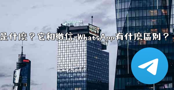 電報是什麼？它和微信-WhatsApp有什麼區別？