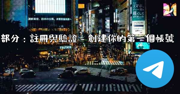 電報第二部分：註冊與驗證 - 創建你的第一個帳號