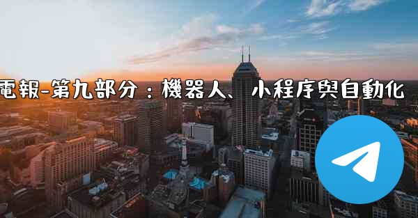 <b>電報-第九部分：機器人、小程序與自動化</b>