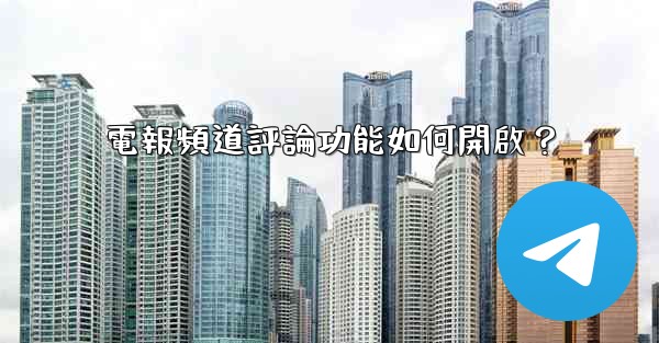 <b>電報頻道評論功能如何開啟？</b>