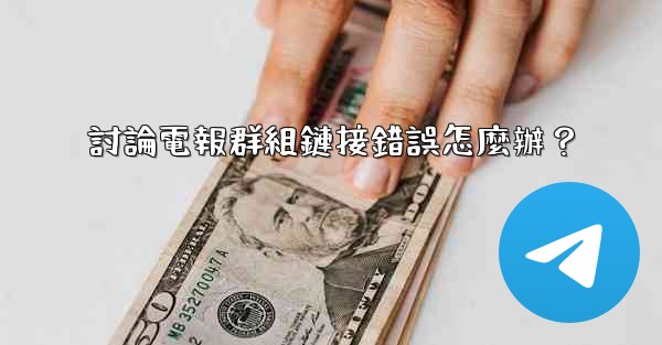 討論電報群組鏈接錯誤怎麼辦？