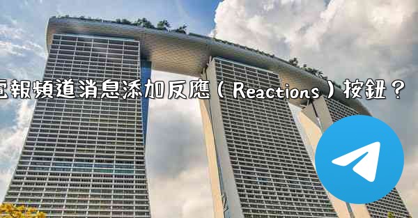 如何為電報頻道消息添加反應（Reactions）按鈕？