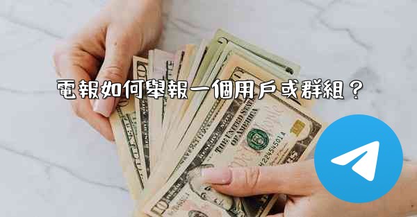 電報如何舉報一個用戶或群組？