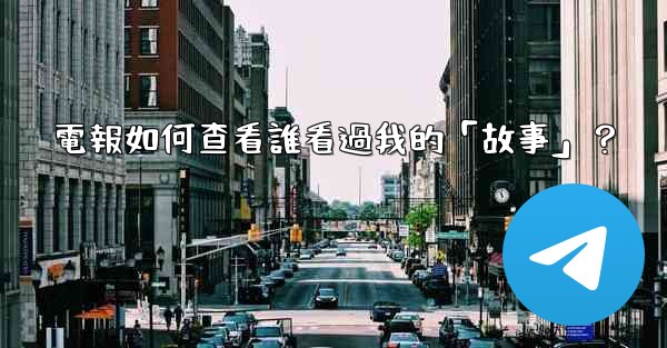 電報如何查看誰看過我的「故事」？