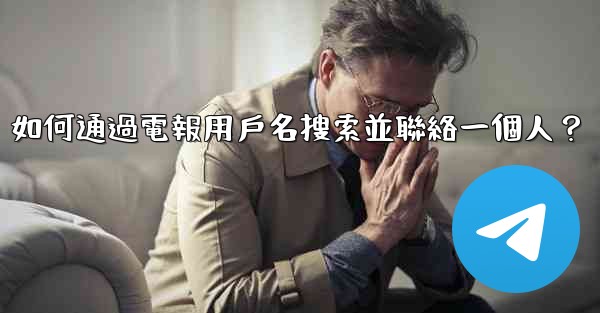 如何通過電報用戶名搜索並聯絡一個人？