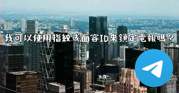 <b>我可以使用指紋或面容ID來鎖定電報嗎？</b>