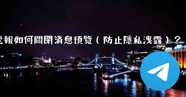 電報如何關閉消息預覽（防止隱私洩露）？