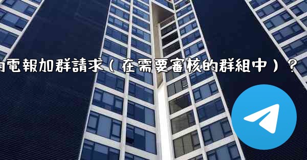 如何批准或拒絕用戶的電報加群請求（在需要審核的群組中）？